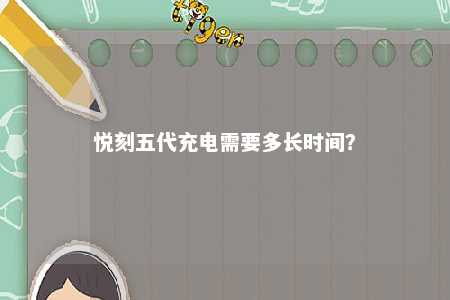 悦刻五代充电需要多长时间？ 